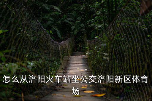 怎么從洛陽火車站坐公交洛陽新區體育場