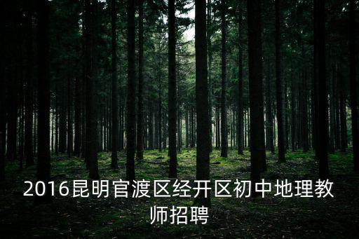2016昆明官渡區(qū)經(jīng)開區(qū)初中地理教師招聘