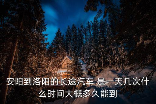 安陽(yáng)到洛陽(yáng)的長(zhǎng)途汽車(chē) 是一天幾次什么時(shí)間大概多久能到