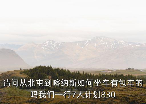 請問從北屯到喀納斯如何坐車有包車的嗎我們一行7人計劃830