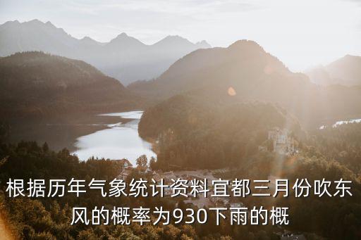 根據歷年氣象統計資料宜都三月份吹東風的概率為930下雨的概