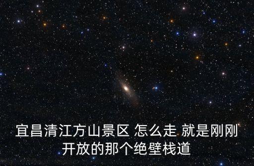 宜昌清江方山景區(qū) 怎么走 就是剛剛開(kāi)放的那個(gè)絕壁棧道