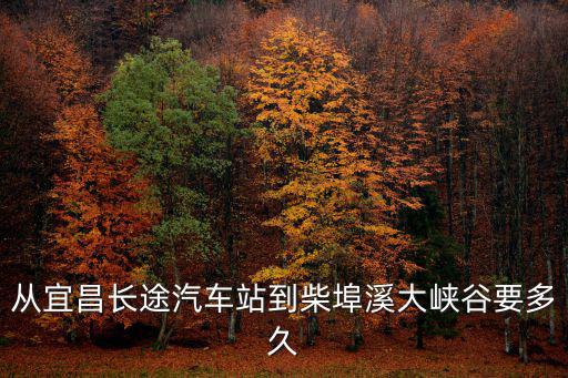 從宜昌長途汽車站到柴埠溪大峽谷要多久