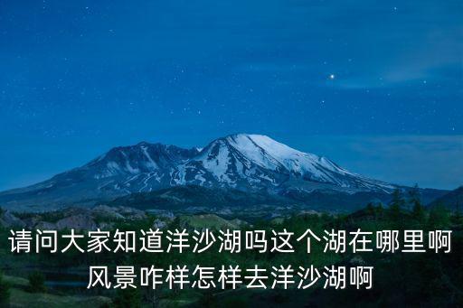 湘陰洋沙湖，請問大家知道洋沙湖嗎這個湖在哪里啊風景咋樣怎樣去洋沙湖啊