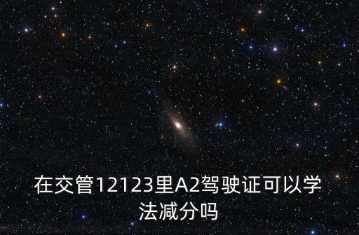 在交管12123里A2駕駛證可以學(xué)法減分嗎
