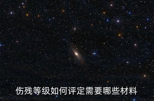 傷殘等級如何評定需要哪些材料