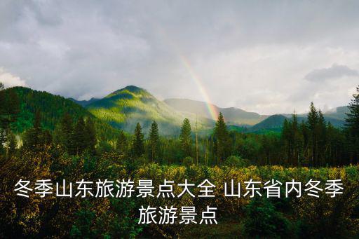 冬季山東旅游景點大全 山東省內冬季旅游景點