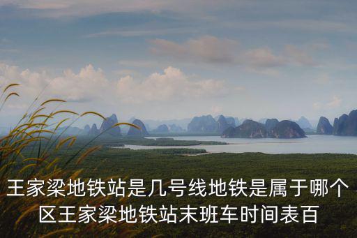 王家梁地鐵站是幾號線地鐵是屬于哪個(gè)區(qū)王家梁地鐵站末班車時(shí)間表百