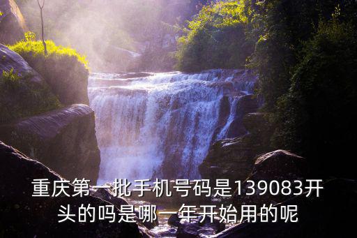 重慶第一批手機號碼是139083開頭的嗎是哪一年開始用的呢