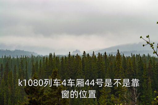 k1080列車4車廂44號是不是靠窗的位置