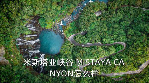 米斯塔亞峽谷 MISTAYA CANYON怎么樣