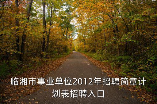 臨湘市事業單位2012年招聘簡章計劃表招聘入口
