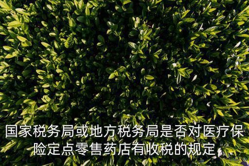 國家稅務(wù)局或地方稅務(wù)局是否對醫(yī)療保險定點零售藥店有收稅的規(guī)定