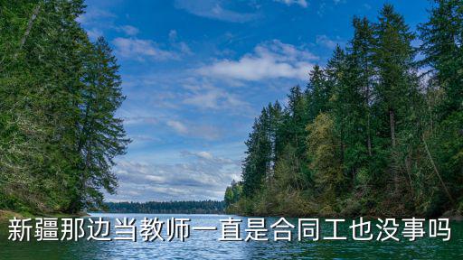 新疆那邊當教師一直是合同工也沒事嗎