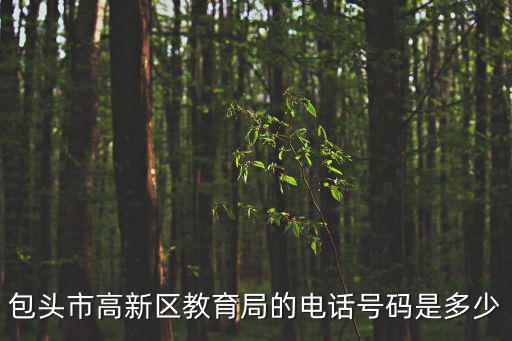 包頭市高新區(qū)教育局的電話號碼是多少