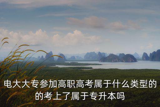 電大大專參加高職高考屬于什么類型的的考上了屬于專升本嗎
