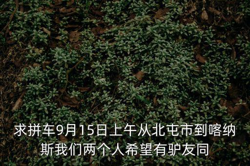 求拼車9月15日上午從北屯市到喀納斯我們兩個人希望有驢友同