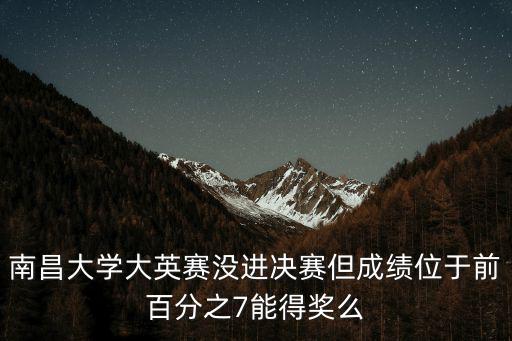 南昌大學(xué)大英賽沒(méi)進(jìn)決賽但成績(jī)位于前百分之7能得獎(jiǎng)么