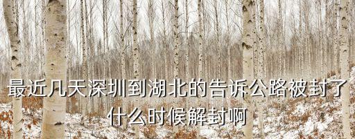 最近幾天深圳到湖北的告訴公路被封了什么時候解封啊