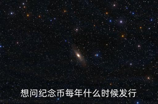 想問紀念幣每年什么時候發行