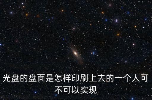 光盤的盤面是怎樣印刷上去的一個人可不可以實現