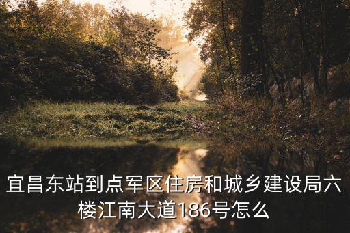宜昌東站到點軍區住房和城鄉建設局六樓江南大道186號怎么