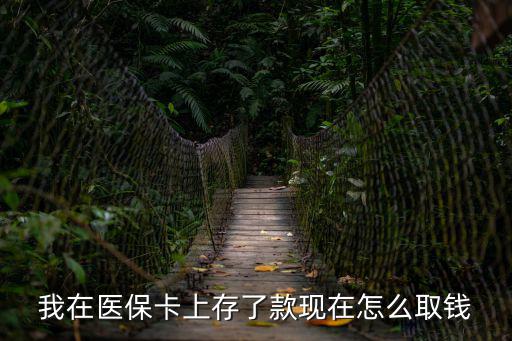 我在醫保卡上存了款現在怎么取錢