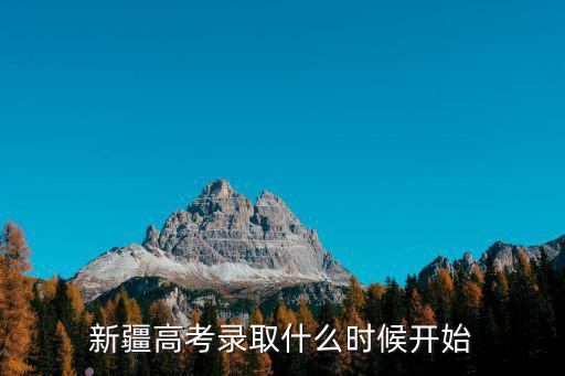 新疆高考錄取什么時候開始