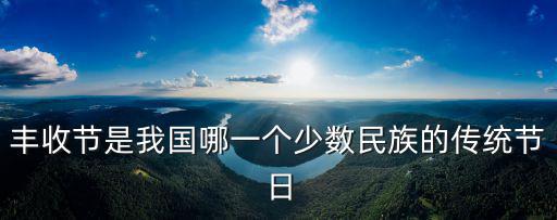 豐收節是我國哪一個少數民族的傳統節日