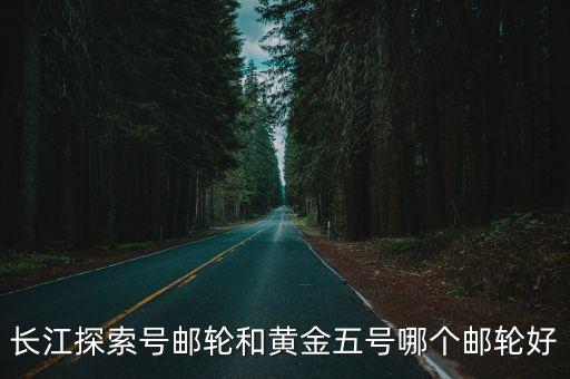 長江探索號(hào)郵輪和黃金五號(hào)哪個(gè)郵輪好