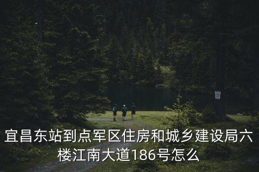 宜昌東站到點軍區住房和城鄉建設局六樓江南大道186號怎么