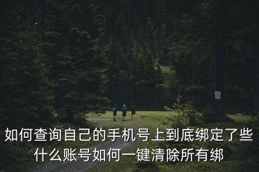 如何查詢自己的手機(jī)號上到底綁定了些什么賬號如何一鍵清除所有綁