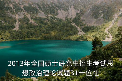 2013年全國碩士研究生招生考試思想政治理論試題31一位社