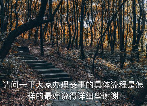請問一下大家辦理喪事的具體流程是怎樣的最好說得詳細些謝謝