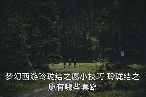 夢幻西游玲瓏結(jié)之愿小技巧 玲瓏結(jié)之愿有哪些套路