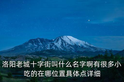 洛陽老城十字街叫什么名字啊有很多小吃的在哪位置具體點(diǎn)詳細(xì)