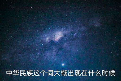 中華民族這個詞大概出現在什么時候