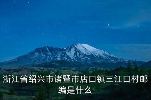 浙江省紹興市諸暨市店口鎮三江口村郵編是什么