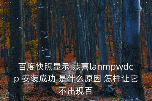 百度快照顯示 恭喜lanmpwdcp 安裝成功 是什么原因 怎樣讓它不出現百