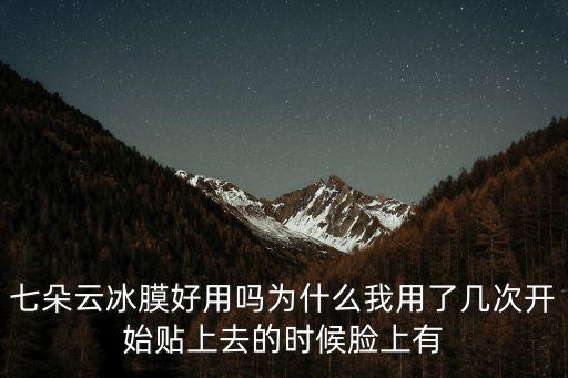 七朵云冰膜好用嗎為什么我用了幾次開始貼上去的時候臉上有