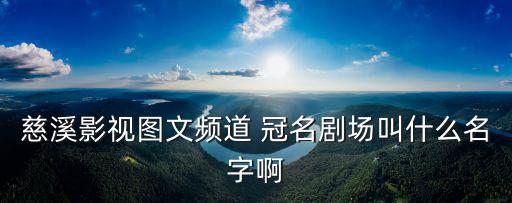 慈溪影視圖文頻道 冠名劇場叫什么名字啊