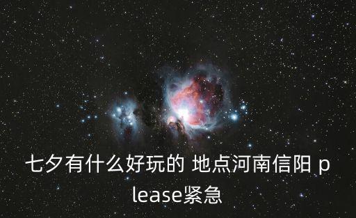 七夕有什么好玩的 地點河南信陽 please緊急
