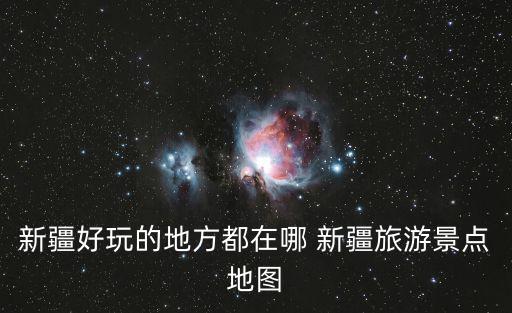 新疆景點(diǎn)地圖，新疆在地圖上那個地方