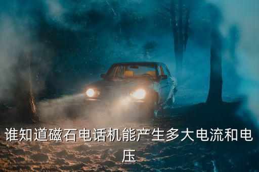 誰知道磁石電話機能產生多大電流和電壓