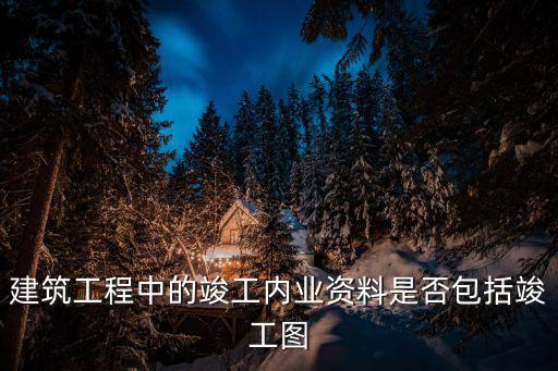 建筑工程中的竣工內(nèi)業(yè)資料是否包括竣工圖