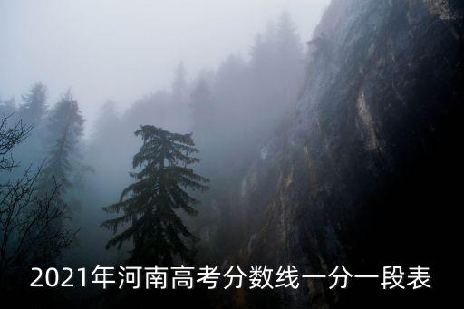 2021年河南高考分?jǐn)?shù)線一分一段表