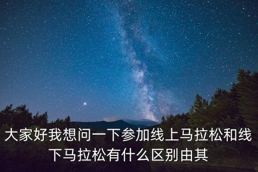 大家好我想問一下參加線上馬拉松和線下馬拉松有什么區別由其