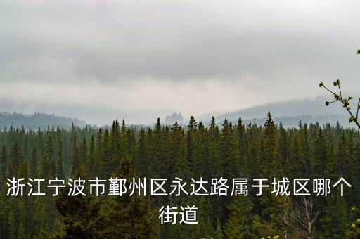 浙江寧波市鄞州區永達路屬于城區哪個街道