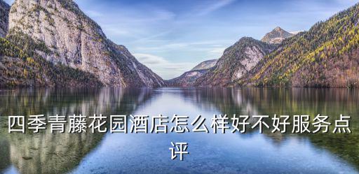 四季青藤花園酒店怎么樣好不好服務點評