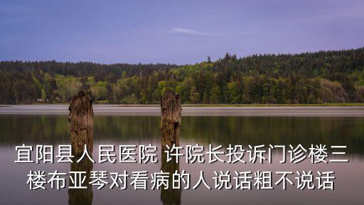 宜陽縣人民醫(yī)院 許院長投訴門診樓三樓布亞琴對(duì)看病的人說話粗不說話